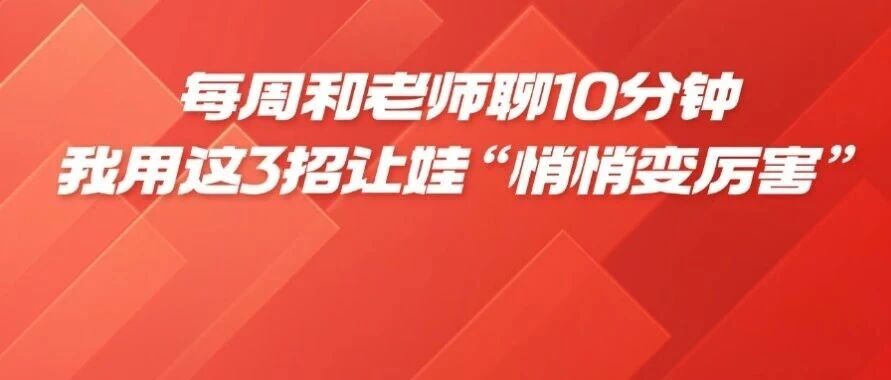 每周和老师聊10分钟，我用这3招让娃的*和状态都&ldquo;悄悄变厉害&rdquo;