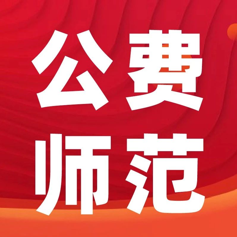 填报前必看！2025国家公费师范生定向就业范围公布！